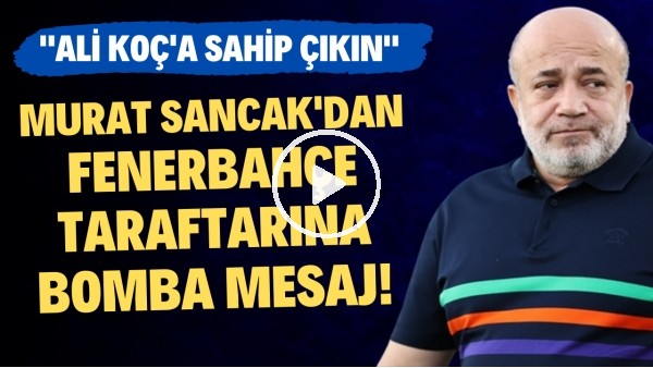 'Murat Sancak'tan Fenerbahçe taraftarına bomba mesaj!