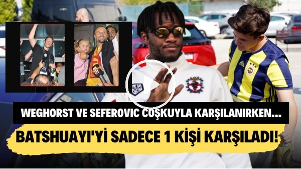 Weghorst ve Seferovic tezahüratlarla, coşkuyla karşılanırken, Batshuayi'yi sadece 1 kişi karşıladı