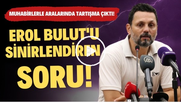 'Erol Bulut'u sinirlendiren soru! Muhabirlerle aralarında tartışma çıktı