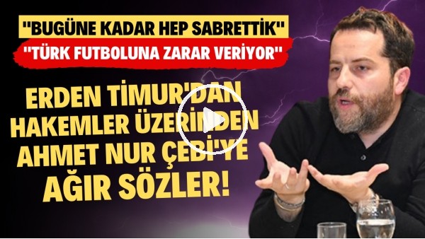 Erden Timur'dan hakemler üzerinden Ahmet Nur Çebi'ye ağır sözler! "Türk futboluna zarar veriyor"