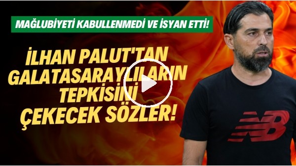 İlhan Palut'tan Galatasaraylıların tepkisini çekecek sözler! Mağlubiyeti kabullenmedi ve isyan etti!