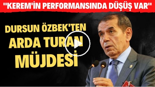 Dursun Özbek'ten Arda Turan müjdesi! "Kerem Aktürkoğlu'nun performansında düşüş var"