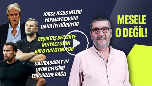 Beşiktaş'ın İhtiyacı Ne? Jorge Jesus İstediğini Aldı mı? Galatasaray'ın Oyun Gücü | Mesele O Değil