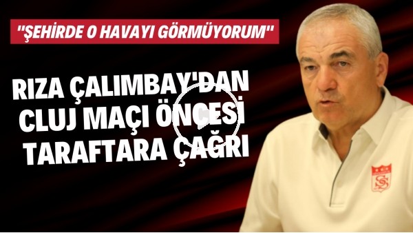 Rıza Çalımbay'dan Cluj maçı öncesi taraftara çağrı: "Şehirde o havayı görmüyorum"