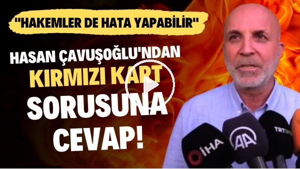 Hasan Çavuşoğlu'ndan kırmızı kart sorusuna cevap! "Hakemler de hata yapabilir"