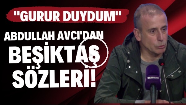 Abdullah Avcı'dan Beşiktaş sözleri! "Gurur duydum"