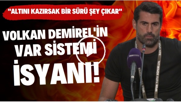 Volkan Demirel'in VAR isyanı! "Altını kazırsak bir sürü şey çıkar"