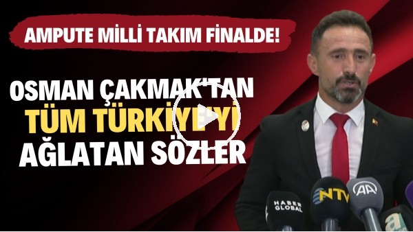 Osman Çakmak'tan tüm Türkiye'yi ağlatan sözler! Ampute Milli Takım finalde!