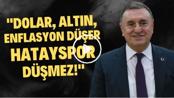 Lütfü Savaş: "Dolar, altın, enflasyon düşer Hatayspor düşmez"