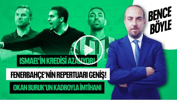 ISMAEL'İN KREDİSİ AZALIYOR MU? OKAN BURUK'UN İMTİHANI, FENERBAHÇE'NİN REPERTUARI | BENCE BÖYLE