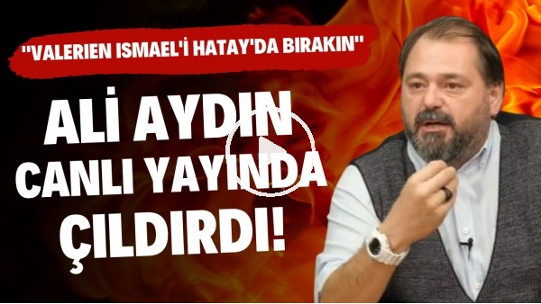 Ali Aydın canlı yayında çıldırdı! "Valerien Ismael'i Hatay'da bırakın"