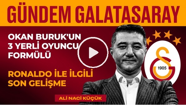 Okan Buruk'un Yerli Oyuncu Formülü, Icardi, Ronaldo Transferi | Ali Naci Küçük | Gündem Galatasaray #24