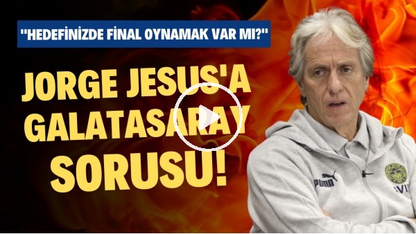 Jorge Jesus'a Galatasaray sorusu! "Hedefinizde Avrupa'da final oynamak var mı?"