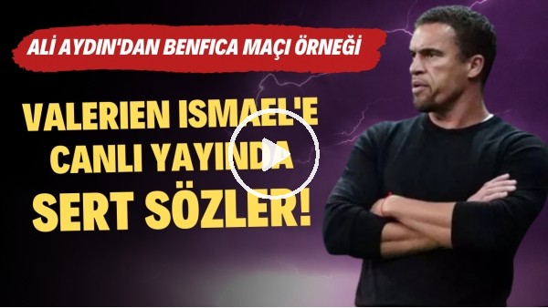 Valerien Ismael'e canlı yayında sert sözler! Ali Aydın'dan Benfica maçı örneği