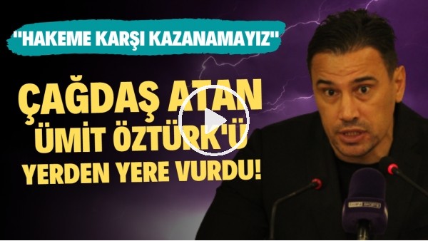 Çağdaş Atan, Ümit Öztürk'ü yerden yere vurdu! "Hakeme karşı kazanamayız"