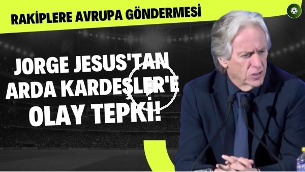 Jorge Jesus'tan Arda Kardeşler'e olay tepki! Rakiplere Avrupa göndermesi!
