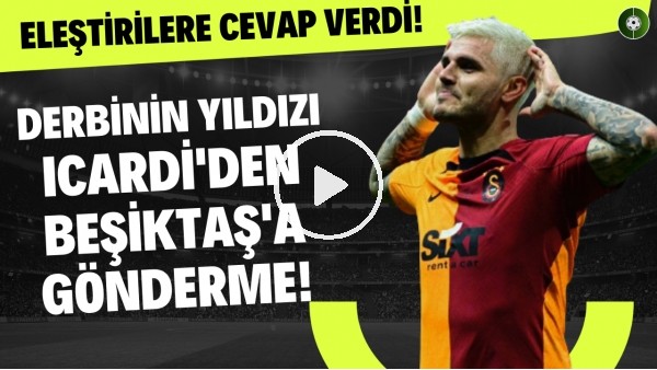 Derbinin yıldızı Icardi'den Beşiktaş'a gönderme! Eleştirilere cevap verdi!