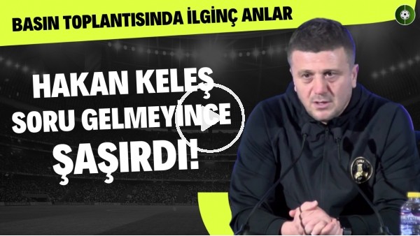 Hakan Keleş soru gelmeyince şaşırdı! Basın toplantısında ilginç anlar