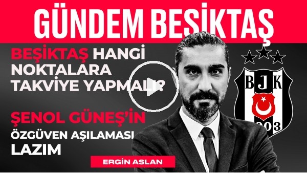Beşiktaş Transferi Nereye Yapmalı? Şenol Güneş'in Özgüveni Şart | Ergin Aslan | Gündem Beşiktaş #28
