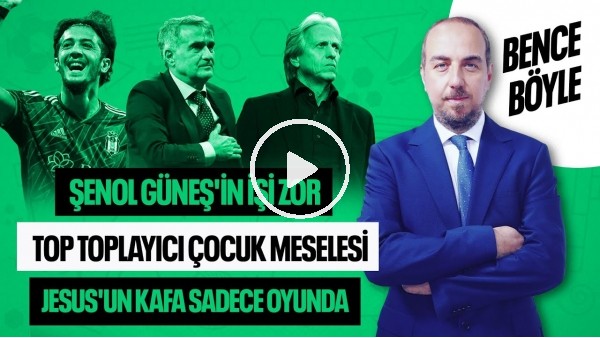 ŞENOL GÜNEŞ'İN İŞİ ZOR, TOP TOPLAYICI ÇOCUK, OkKAN BURUK, JESUS'UN AKLI SADECE OYUNDA | BENCE BÖYLE