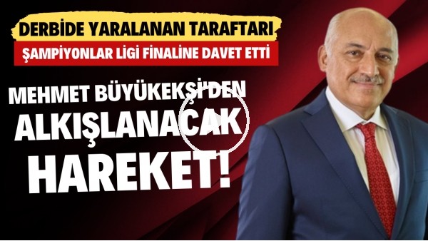 Mehmet Büyükeşi'den derbide yaralanan taraftara Şampiyonlar Ligi finali daveti