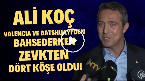 Ali Koç, Enner Valencia ve Batshuayi'den bahsederken zevkten dört köşe oldu