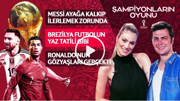 MESSİ'NİN AYAĞA KALKMASI LAZIM, RONALDO'NUN GÖZYAŞLARI GERÇEKTİ, BREZİLYA | ŞAMPİYONLARIN OYUNU