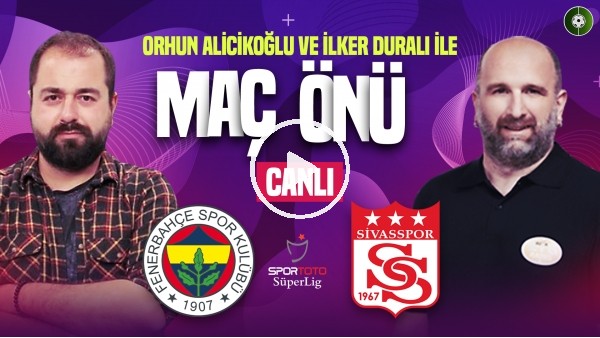 'Fenerbahçe - Sivasspor Maçına Doğru | FB - Sivasspor | Orhun Alicikoğlu, İlker Duralı