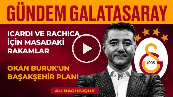 GS 2-1 BJK, Icardi & Rachica Transferi, Başakşehir Planı | Ali Naci Küçük | Gündem Galatasaray #28