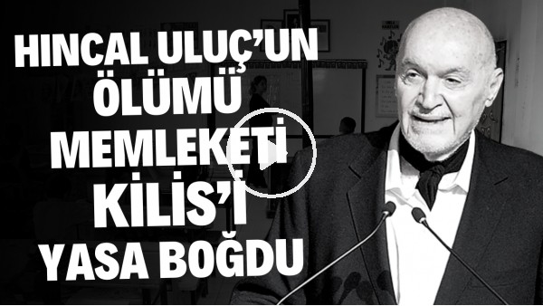 Hıncal Uluç'un ölümü memleketi Kilis'i yasa boğdu