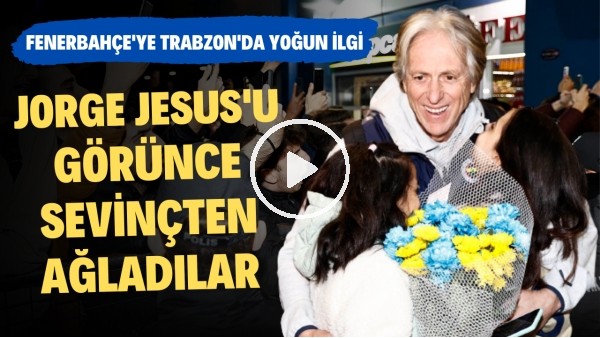 Jorge Jesus'u görünce sevinçten ağladılar | Fenerbahçe'ye Trabzon'da yoğun ilgi