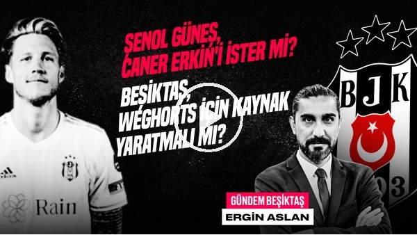 Saiss & Weghorst, Caner Erkin Transferi, Ceyhun Kazancı | Ergin Aslan | Gündem Beşiktaş #32