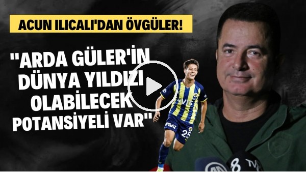 Acun Ilıcalı: "Arda Güler'in dünya yıldızı olabiecek potansiyeli var"