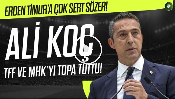 Ali Koç, TFF ve MHK'yı topa tuttu! Erden Timur'a çok sert sözler!