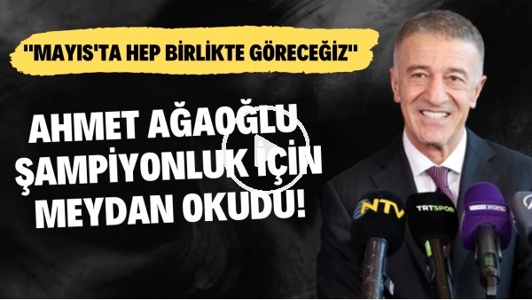 Ahmet Ağaoğlu şampiyonluk için meydan okudu! "Mayıs'ta hep birlikte göreceğiz"