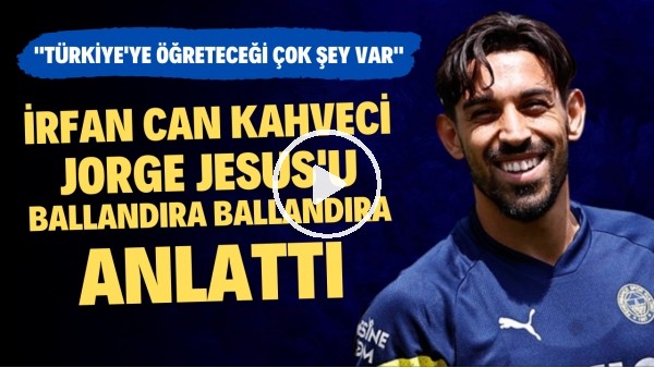 İrfan Can Kahveci, Jorge Jesus'u ballandıra ballandıra anlattı: "Türkiye'ye öğreteceği çok şey var"