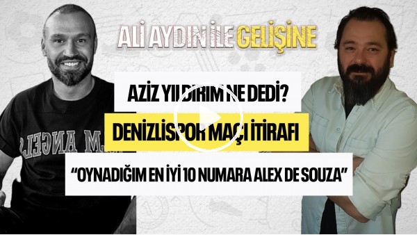 DENİZLİSPOR MAÇI SONRASI YAŞANANLAR! AZİZ YILDIRIM NE DEDİ? | Ali Aydın ile Gelişine | Serkan Balcı