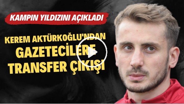 Kerem Aktürkoğlu'ndan gazetecilere transfer çıkışı! Kampın yıldızını açıkladı