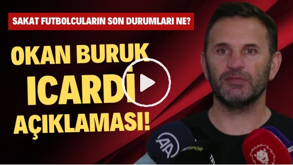 Okan Buruk'tan Icardi açıklaması! Sakat futbolcuların son durumları ne?