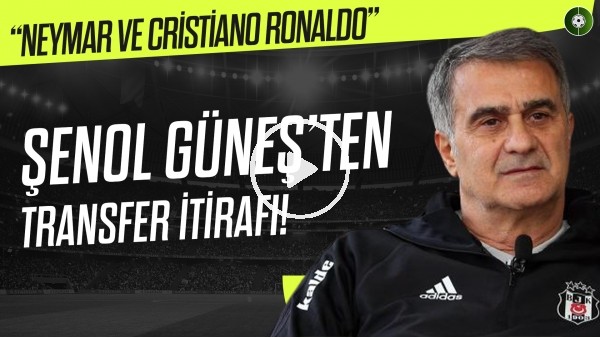 Şenol Güneş'ten transfer itirafı! "Neymar ve Cristiano Ronaldo"