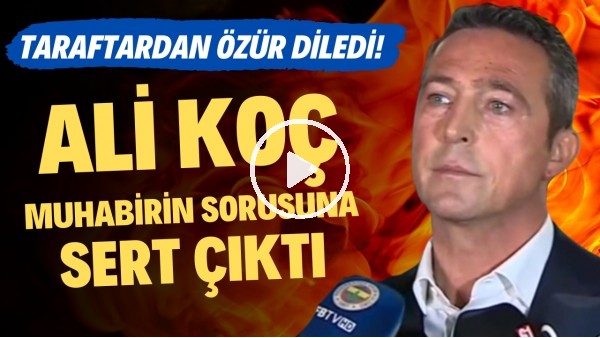 Ali Koç muhabirin sorusuna sert çıktı! Fenerbahçe taraftarından özür diledi
