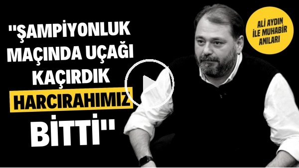 ŞAMPİYONLUK MAÇINDA UÇAĞI KAÇIRDIK | Ali Aydın ile Muhabir Anıları