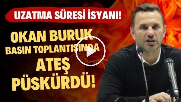 Okan Buruk basın toplantısında ateş püskürdü! Uzatma süresi isyanı!