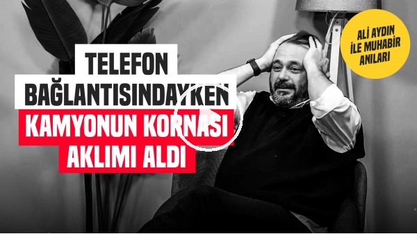 'TELEFON BAĞLANTISINDAYKEN KAMYONUN KORNASI AKLIMI ALDI | Ali Aydın ile Muhabir Anıları
