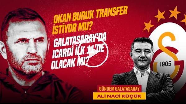 FB 0-3 GS, Icardi, Hatayspor, Okan Buruk'un Transfer İsteği | Naci Küçük | Gündem Galatasaray #36