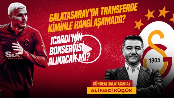 Ali Naci Küçük | GS Transfer Gündemi, Icardi'nin Bonservisi, Mert Müldür | Gündem Galatasaray #38