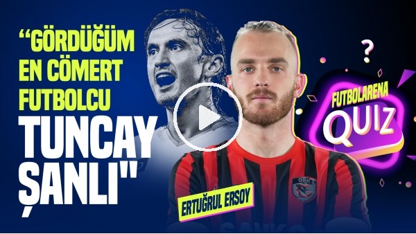 'Ertuğrul Ersoy | "Tuncay Şanlı'nın Verdiği Bayram Harçlıklarını Unutamam" | FutbolArena Quiz