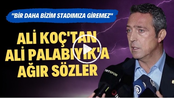 Ali Koç'tan Ali Palabıyık'a ağır sözler! "Bir daha bizim stadımıza giremez"
