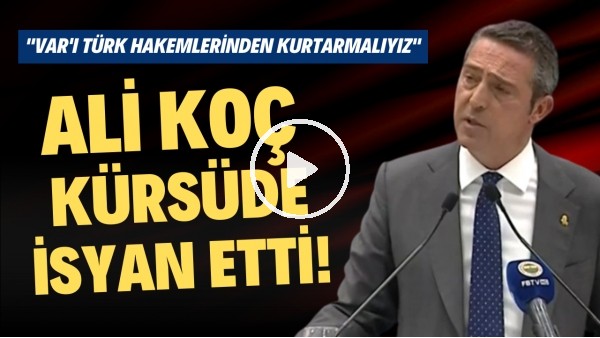 Ali Koç kürsüde isyan etti! "VAR'ı Türk hakemlerinden kurtarmalıyız"