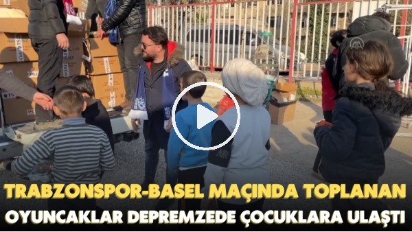'Trabzonspor - Basel maçında toplanan oyuncaklar depremzede çocuklara ulaştı